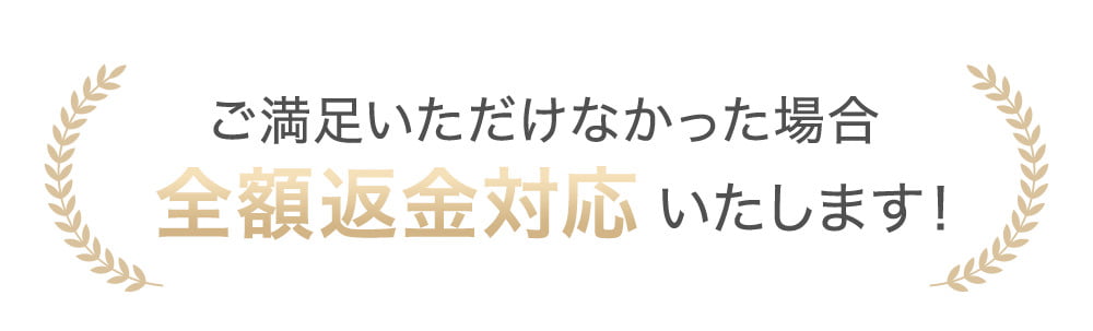 ご満足いただけなかった場合全額返金対応いたします！