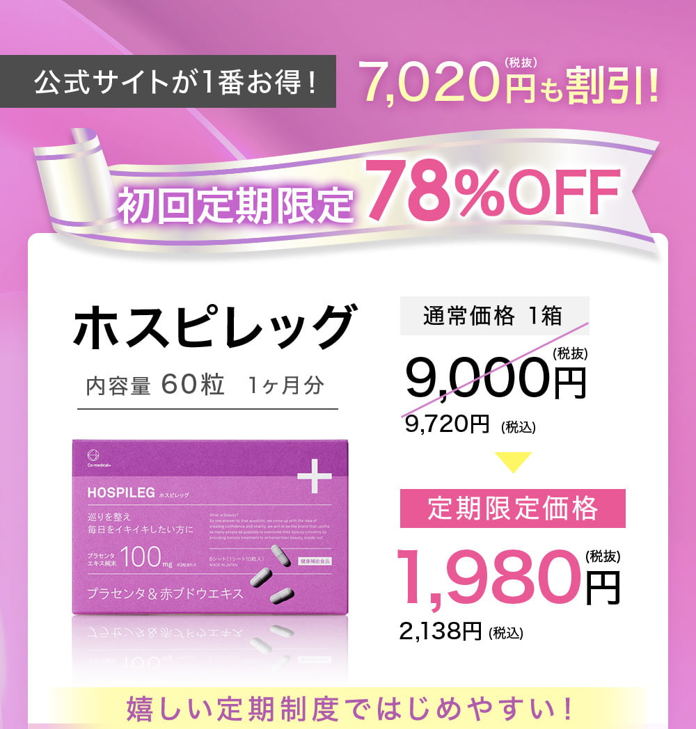 公式サイトが1番お得！7,020円（税抜）も割引！初回定期限定 78％OFF ホスピレッグ 内容量 60粒 1ヶ月分 定期限定価格 1,980円（税抜）2,138円（税込）嬉しい定期制度ではじめやすい！