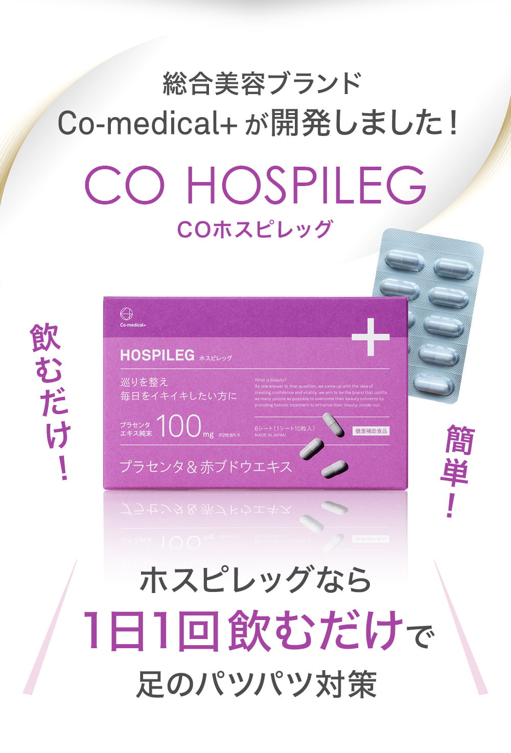 総合美容ブランドCo-medical+が開発しました！CO HOSPILEG COホスピレッグ ホスピレッグなら1日1回飲むだけで足のパツパツ対策 飲むだけ！簡単！