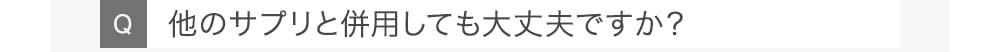 Q他のサプリと併用しても大丈夫ですか？